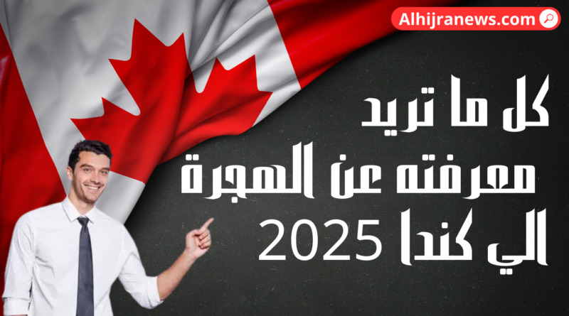 كل ما تريد معرفته عن الهجرة الي كندا 2025